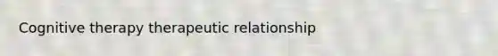 Cognitive therapy therapeutic relationship