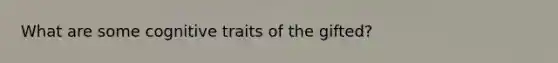 What are some cognitive traits of the gifted?
