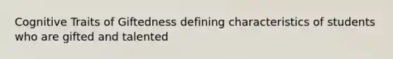 Cognitive Traits of Giftedness defining characteristics of students who are gifted and talented