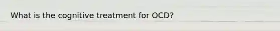 What is the cognitive treatment for OCD?