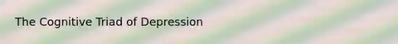 The Cognitive Triad of Depression