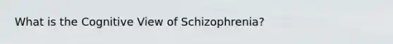 What is the Cognitive View of Schizophrenia?