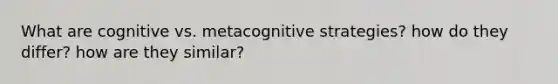 What are cognitive vs. metacognitive strategies? how do they differ? how are they similar?