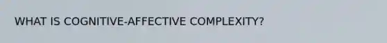 WHAT IS COGNITIVE-AFFECTIVE COMPLEXITY?