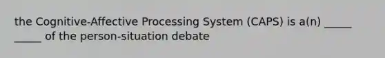 the Cognitive-Affective Processing System (CAPS) is a(n) _____ _____ of the person-situation debate