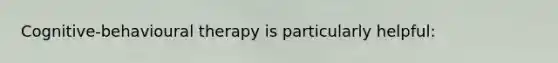 Cognitive-behavioural therapy is particularly helpful: