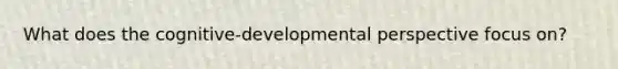 What does the cognitive-developmental perspective focus on?