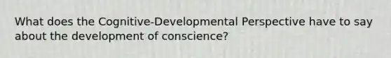 What does the Cognitive-Developmental Perspective have to say about the development of conscience?