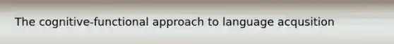The cognitive-functional approach to language acqusition