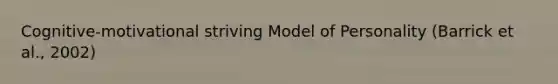 Cognitive-motivational striving Model of Personality (Barrick et al., 2002)