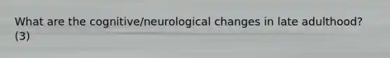 What are the cognitive/neurological changes in late adulthood? (3)