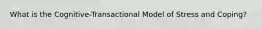 What is the Cognitive-Transactional Model of Stress and Coping?
