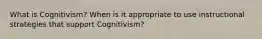 What is Cognitivism? When is it appropriate to use instructional strategies that support Cognitivism?