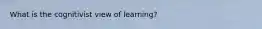 What is the cognitivist view of learning?