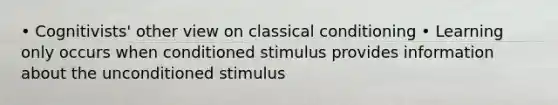 • Cognitivists' other view on classical conditioning • Learning only occurs when conditioned stimulus provides information about the unconditioned stimulus