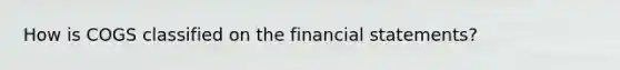 How is COGS classified on the financial statements?