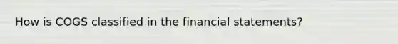 How is COGS classified in the financial statements?