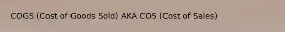 COGS (Cost of Goods Sold) AKA COS (Cost of Sales)