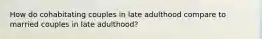 How do cohabitating couples in late adulthood compare to married couples in late adulthood?