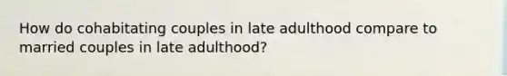 How do cohabitating couples in late adulthood compare to married couples in late adulthood?