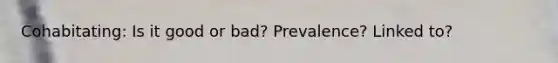 Cohabitating: Is it good or bad? Prevalence? Linked to?