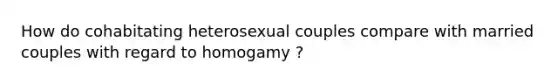 How do cohabitating heterosexual couples compare with married couples with regard to homogamy ?