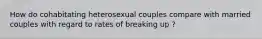 How do cohabitating heterosexual couples compare with married couples with regard to rates of breaking up ?