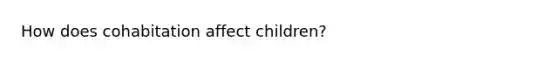 How does cohabitation affect children?