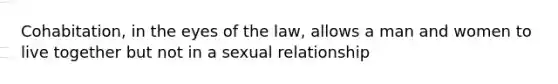 Cohabitation, in the eyes of the law, allows a man and women to live together but not in a sexual relationship