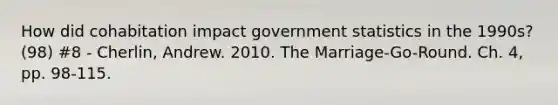 How did cohabitation impact government statistics in the 1990s? (98) #8 - Cherlin, Andrew. 2010. The Marriage-Go-Round. Ch. 4, pp. 98-115.