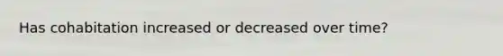 Has cohabitation increased or decreased over time?