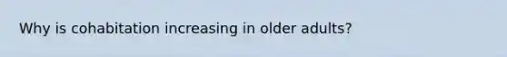 Why is cohabitation increasing in older adults?