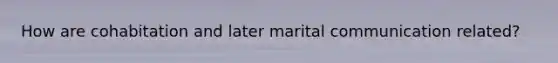 How are cohabitation and later marital communication related?