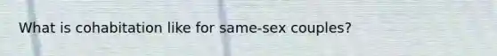 What is cohabitation like for same-sex couples?