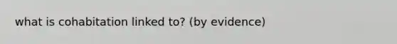 what is cohabitation linked to? (by evidence)