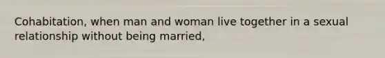 Cohabitation, when man and woman live together in a sexual relationship without being married,