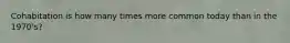 Cohabitation is how many times more common today than in the 1970's?