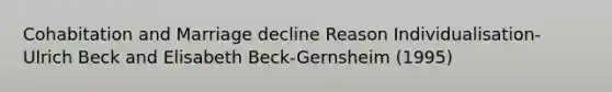 Cohabitation and Marriage decline Reason Individualisation- Ulrich Beck and Elisabeth Beck-Gernsheim (1995)