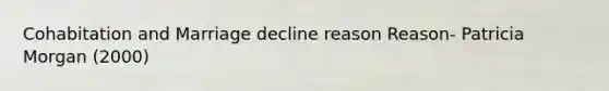 Cohabitation and Marriage decline reason Reason- Patricia Morgan (2000)