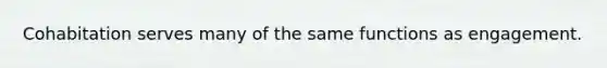 Cohabitation serves many of the same functions as engagement.
