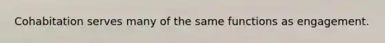 Cohabitation serves many of the same functions as engagement.​