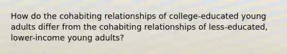 How do the cohabiting relationships of college-educated young adults differ from the cohabiting relationships of less-educated, lower-income young adults?