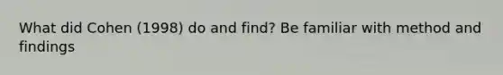 What did Cohen (1998) do and find? Be familiar with method and findings