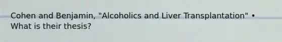 Cohen and Benjamin, "Alcoholics and Liver Transplantation" • What is their thesis?