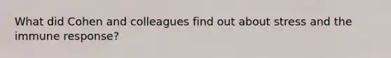 What did Cohen and colleagues find out about stress and the immune response?