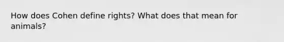 How does Cohen define rights? What does that mean for animals?