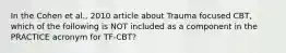 In the Cohen et al., 2010 article about Trauma focused CBT, which of the following is NOT included as a component in the PRACTICE acronym for TF-CBT?