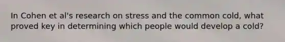 In Cohen et al's research on stress and the common cold, what proved key in determining which people would develop a cold?