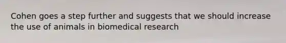 Cohen goes a step further and suggests that we should increase the use of animals in biomedical research