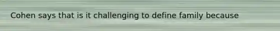 Cohen says that is it challenging to define family because
